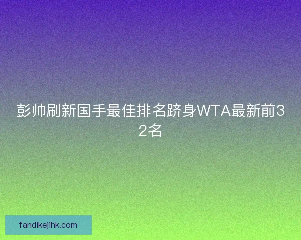 彭帅刷新国手最佳排名跻身WTA最新前32名